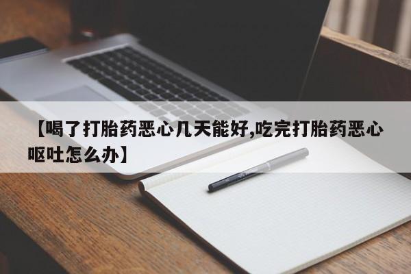 流产药购买微信【喝了打胎药恶心几天能好,吃完打胎药恶心呕吐怎么办】