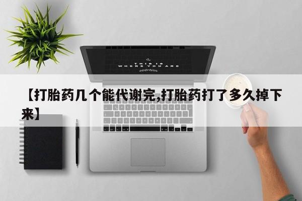 流产药购买微信【打胎药几个能代谢完,打胎药打了多久掉下来】