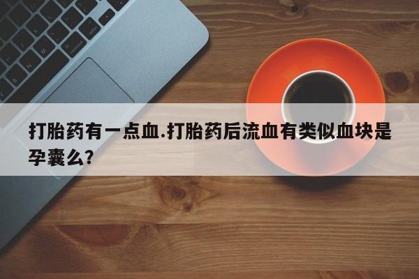 流产药购买微信打胎药有一点血.打胎药后流血有类似血块是孕囊么？
