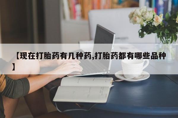 流产药购买微信【现在打胎药有几种药,打胎药都有哪些品种】