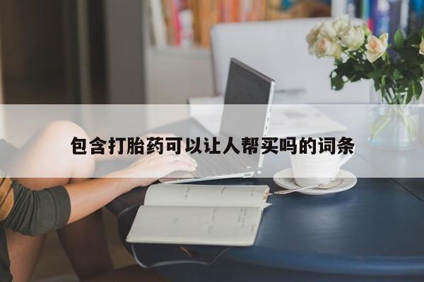 流产药购买微信包含打胎药可以让人帮买吗的词条