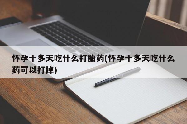 流产药购买微信怀孕十多天吃什么打胎药(怀孕十多天吃什么药可以打掉)