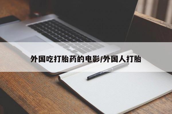 流产药购买微信外国吃打胎药的电影/外国人打胎