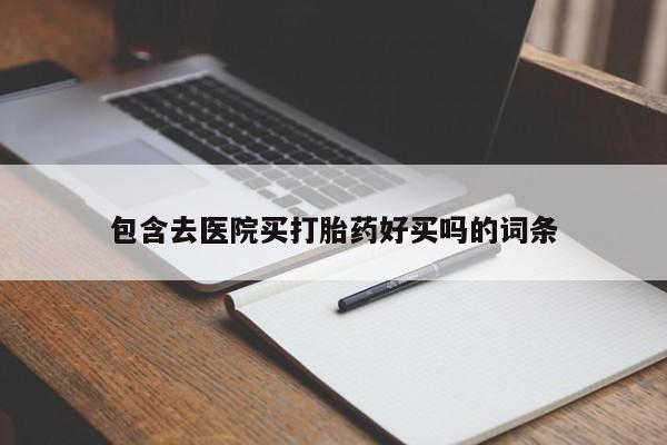 流产药购买微信包含去医院买打胎药好买吗的词条