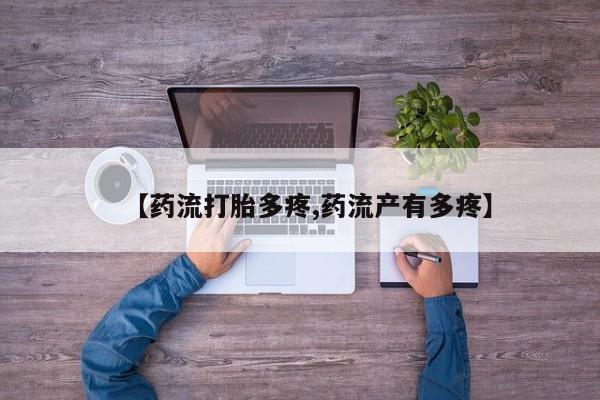 流产药购买微信【药流打胎多疼,药流产有多疼】