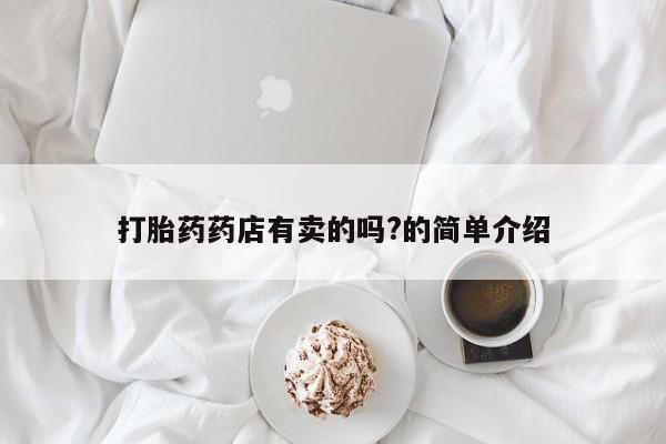 流产药购买微信打胎药药店有卖的吗?的简单介绍