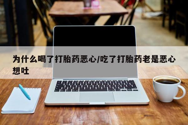 流产药购买微信为什么喝了打胎药恶心/吃了打胎药老是恶心想吐