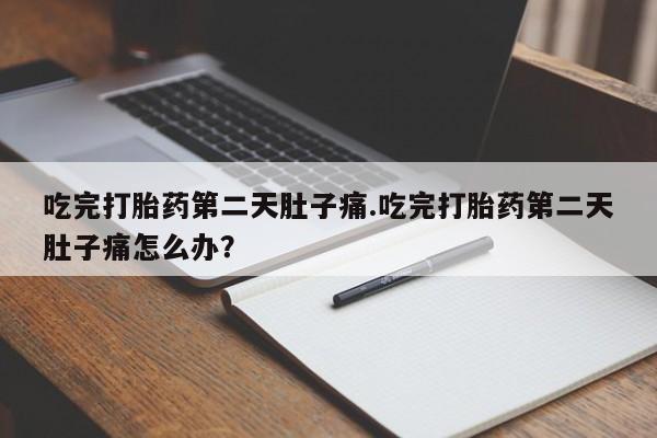 流产药购买微信吃完打胎药第二天肚子痛.吃完打胎药第二天肚子痛怎么办？