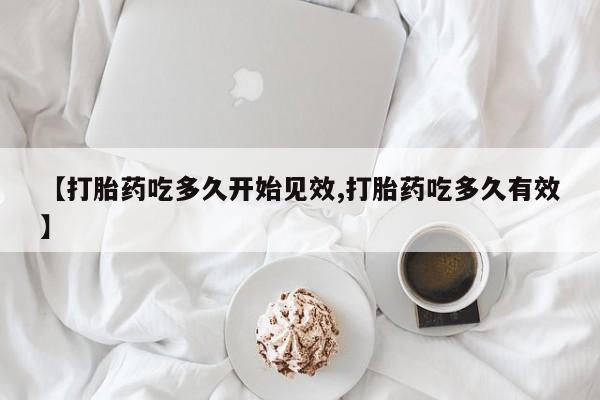 流产药购买微信【打胎药吃多久开始见效,打胎药吃多久有效】