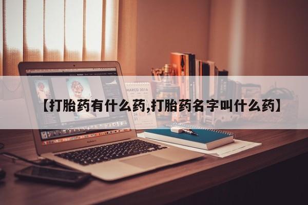 流产药购买微信【打胎药有什么药,打胎药名字叫什么药】