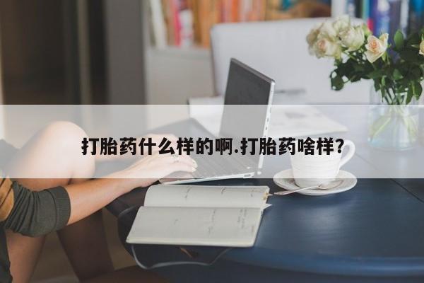 流产药购买微信打胎药什么样的啊.打胎药啥样？