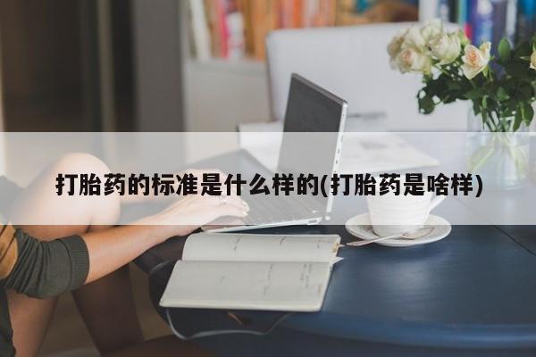 流产药购买微信打胎药的标准是什么样的(打胎药是啥样)