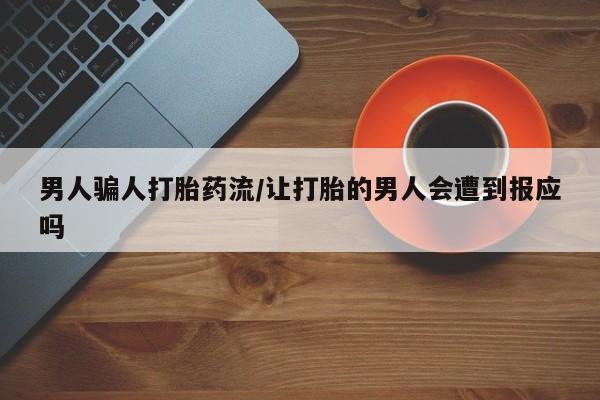 流产药购买微信男人骗人打胎药流/让打胎的男人会遭到报应吗