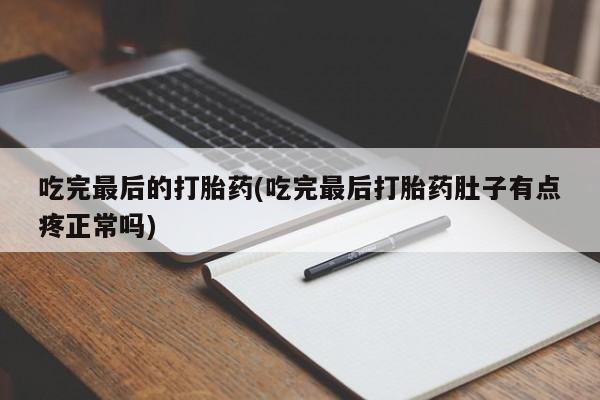流产药购买微信吃完最后的打胎药(吃完最后打胎药肚子有点疼正常吗)
