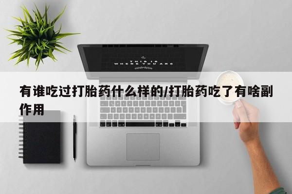 流产药购买微信有谁吃过打胎药什么样的/打胎药吃了有啥副作用