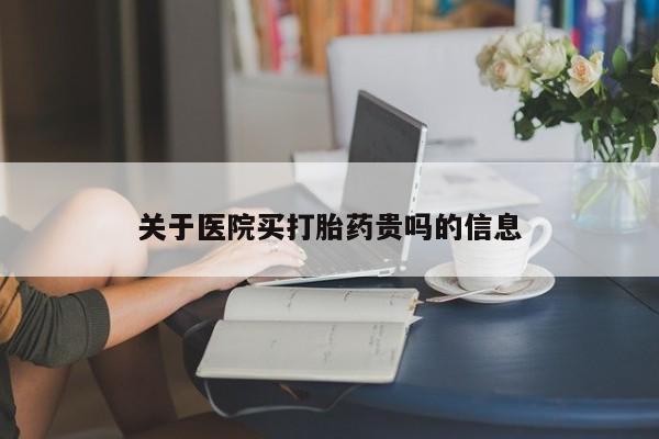 流产药购买微信关于医院买打胎药贵吗的信息