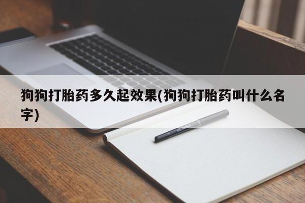 流产药购买微信狗狗打胎药多久起效果(狗狗打胎药叫什么名字)