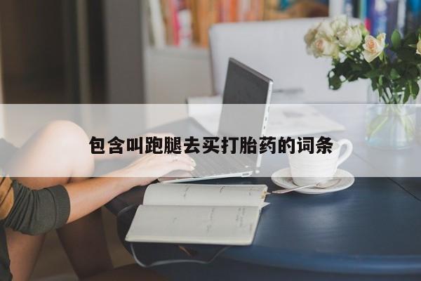 流产药购买微信包含叫跑腿去买打胎药的词条