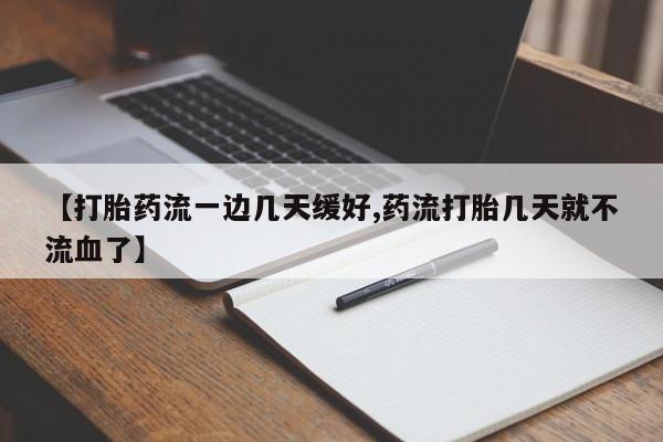 流产药购买微信【打胎药流一边几天缓好,药流打胎几天就不流血了】