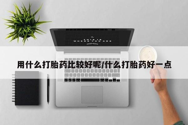 流产药购买微信用什么打胎药比较好呢/什么打胎药好一点