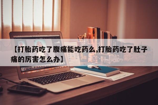 流产药购买微信【打胎药吃了腹痛能吃药么,打胎药吃了肚子痛的厉害怎么办】