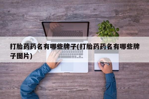 流产药购买微信打胎药药名有哪些牌子(打胎药药名有哪些牌子图片)