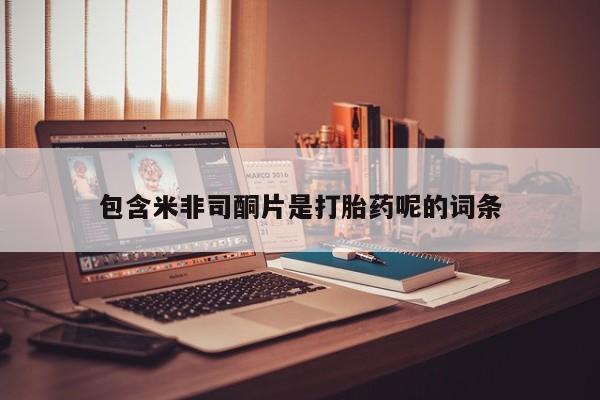 流产药购买微信包含米非司酮片是打胎药呢的词条