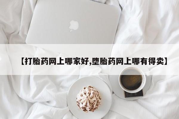 流产药购买微信【打胎药网上哪家好,堕胎药网上哪有得卖】