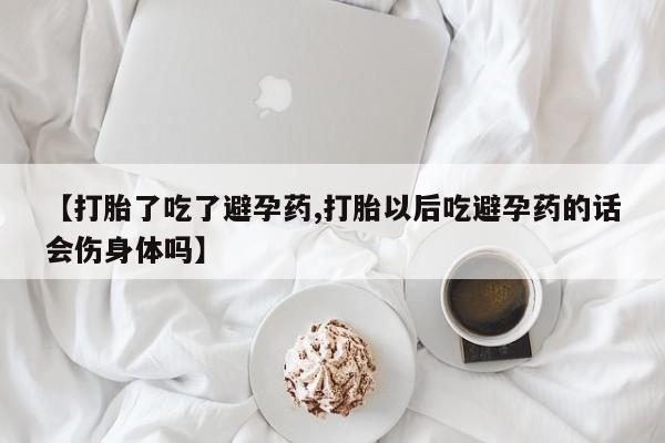 流产药购买微信【打胎了吃了避孕药,打胎以后吃避孕药的话会伤身体吗】