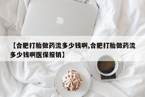 流产药购买微信【合肥打胎做药流多少钱啊,合肥打胎做药流多少钱啊医保报销】