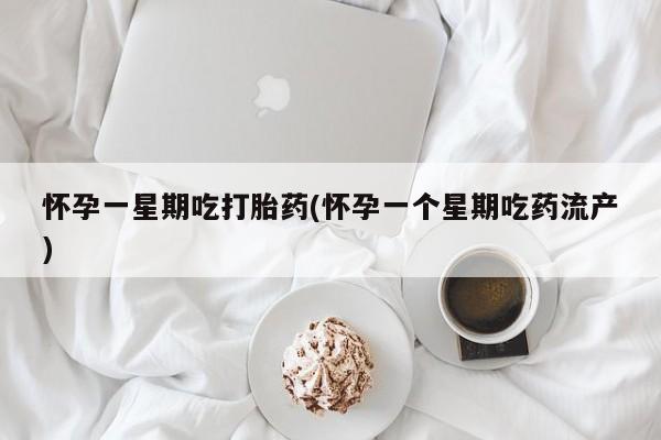 流产药购买微信怀孕一星期吃打胎药(怀孕一个星期吃药流产)