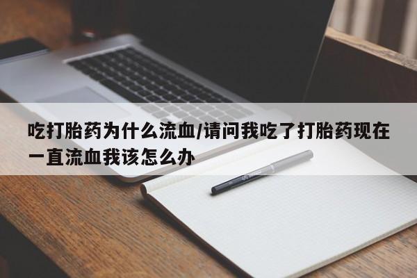流产药购买微信吃打胎药为什么流血/请问我吃了打胎药现在一直流血我该怎么办