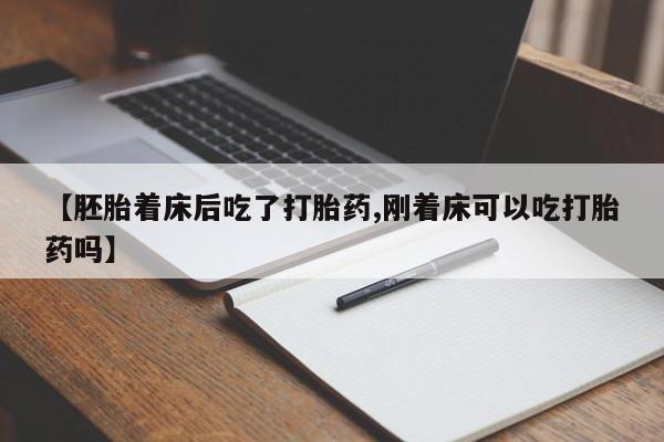 流产药购买微信【胚胎着床后吃了打胎药,刚着床可以吃打胎药吗】
